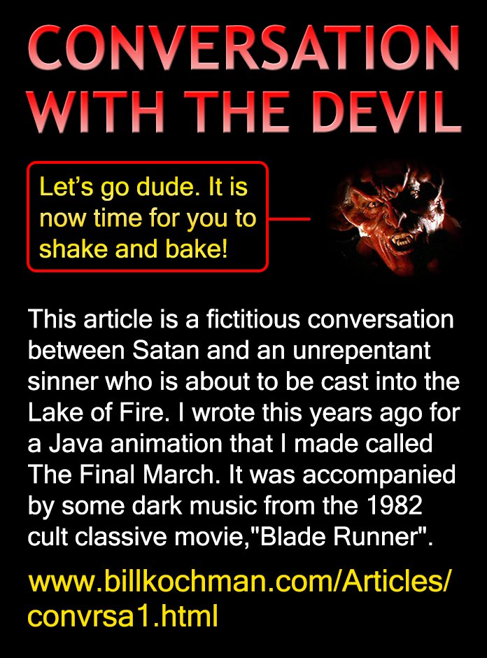 Bill_Kochman's tweet image. A CONVERSATION WITH THE DEVIL -- a Bill's Bible Basics article 

#LakeOfFire #SecondDeath #FireAndBrimstone

This Bill's Bible Basics 1-part article by Bill Kochman can be read at:

billkochman.com/Articles/convr…

billkochman.com/Blog/index.php…