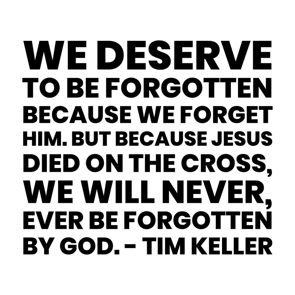 We deserve to be forgotten because we forget Him. But because Jesus died on the cross, we will never, ever be forgotten by God.

#timkeller #timkellerquote