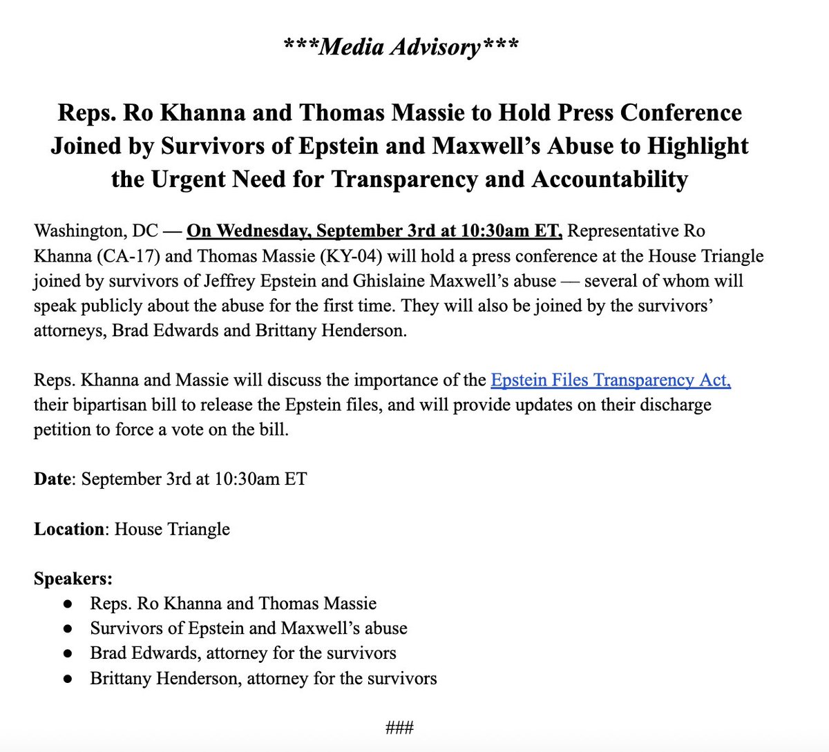 Rep. Ro Khanna (@reprokhanna) on Twitter photo On September 3rd at 10:30am ET, <a href="/RepThomasMassie/">Thomas Massie</a> and I are hosting a press conference joined by survivors of Epstein and Maxwell's abuse — several of whom will be speaking out for the first time.
The survivors deserve justice and the public deserves transparency. On September 3rd at 10:30am ET, <a href="/RepThomasMassie/">Thomas Massie</a> and I are hosting a press conference joined by survivors of Epstein and Maxwell's abuse — several of whom will be speaking out for the first time.
The survivors deserve justice and the public deserves transparency.