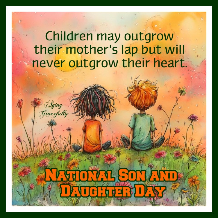 Children may outgrow their mother's lap but will never outgrow their heart. ~ True - no special holiday needed!