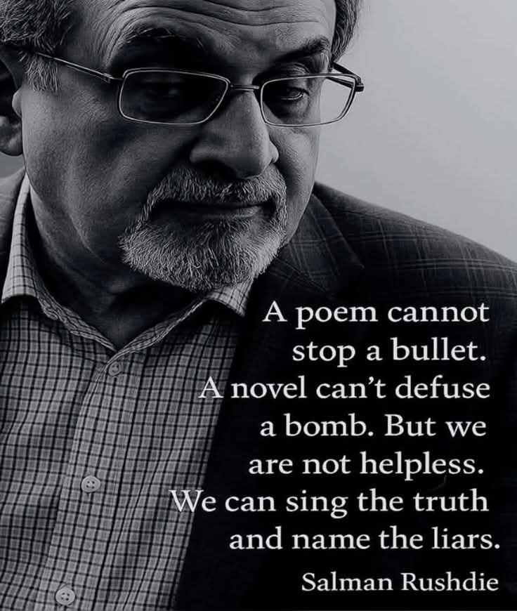 addkerberos's tweet photo. "A poem cannot stop a bullet.
A novel can't defuse a bomb. But we are not helpless.
We can sing the truth and name the liars."
Salman Rushdie https://t.co/Hq9bEzir9a