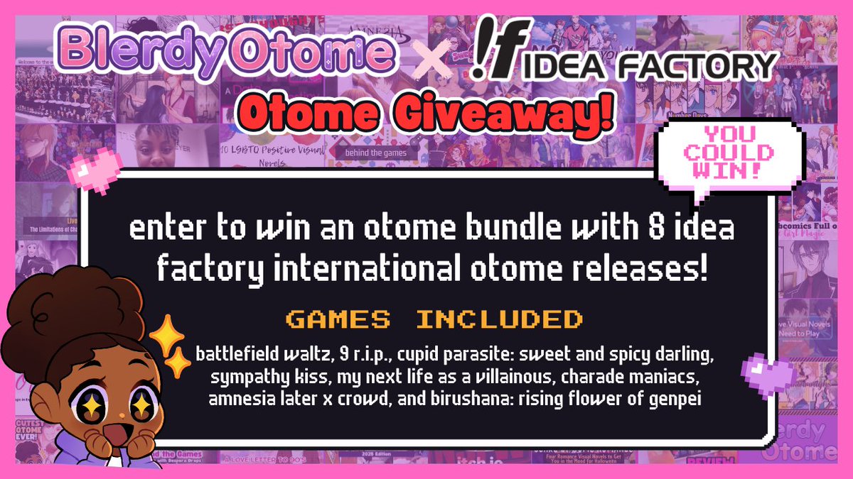 Naja B. Black and Nerdy (@blerdyotome) on Twitter photo But, wait there's more to the 10 year celebration! I have a BIG giveaway from <a href="/IdeaFactoryIntl/">Idea Factory International</a>! One winner can win EIGHT otome titles!! To enter you MUST be following me on either Twitter, Bsky, or Twitch!
You have until September 10th at 11:59PM ET!! gleam.io/aRBa4/blerdy-o… But, wait there's more to the 10 year celebration! I have a BIG giveaway from <a href="/IdeaFactoryIntl/">Idea Factory International</a>! One winner can win EIGHT otome titles!! To enter you MUST be following me on either Twitter, Bsky, or Twitch!
You have until September 10th at 11:59PM ET!! gleam.io/aRBa4/blerdy-o…