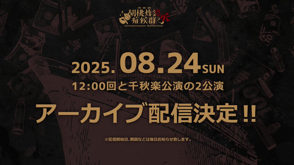 朗読劇 【胡桃炸裂症候群-Drosselmeyer Syndrome - 承 】 

　　　　　★満員御礼★
　　　アーカイブ配信決定！

2025年8月24日(日)の12：00回、17：00回(千秋楽公演)のアーカイブ配信が決定いたしました。
配信開始日、配信期間、媒体などは後日お知らせ致します。