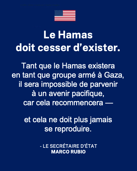 « Il ne peut pas y avoir de paix durable.
Cela recommencera si le Hamas demeure. » 
- Le <a href="/SecRubio/">Secretary Marco Rubio</a>