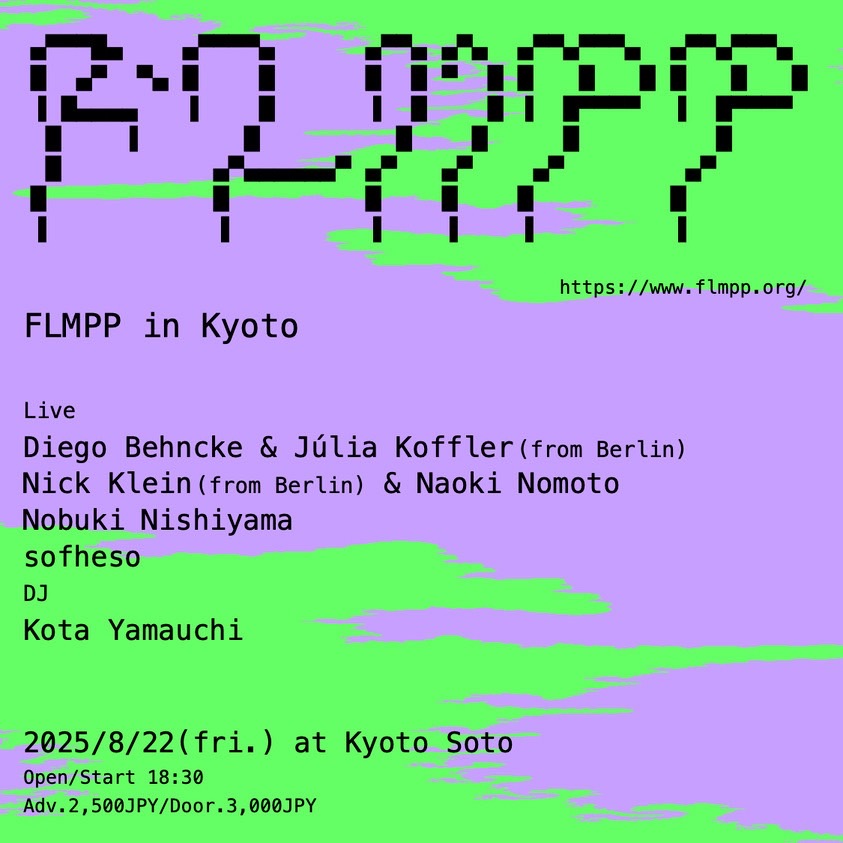 情報揃いました！　各出演者のプロフィールも載っておりますのでぜひ！

8月22日（金）京都・外 <a href="/SotoKyoto/">外</a>

《FLMPP in Kyoto》

[LIVE]
Diego Behncke &amp; Julia Koffler
Nick Klein &amp; Naoki Nomoto
Nobuki Nishiyama
sofheso

[DJ]
Kota Yamauchi

予約2500円／18:30-
soto-kyoto.jp/event/250822/