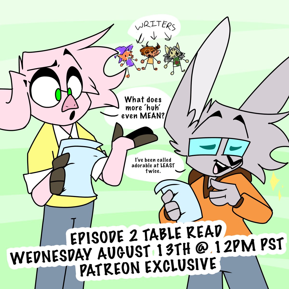 For a mere $15, YOU 🫵 can sit in on a table read for the second episode this Wednesday August 13th at 12pm PST! 

Catch a glimpse into the writers room as we catch awkward dialogue, make stupid jokes, and…let’s just rewrite the whole thing-

patreon.com/c/WildHigh