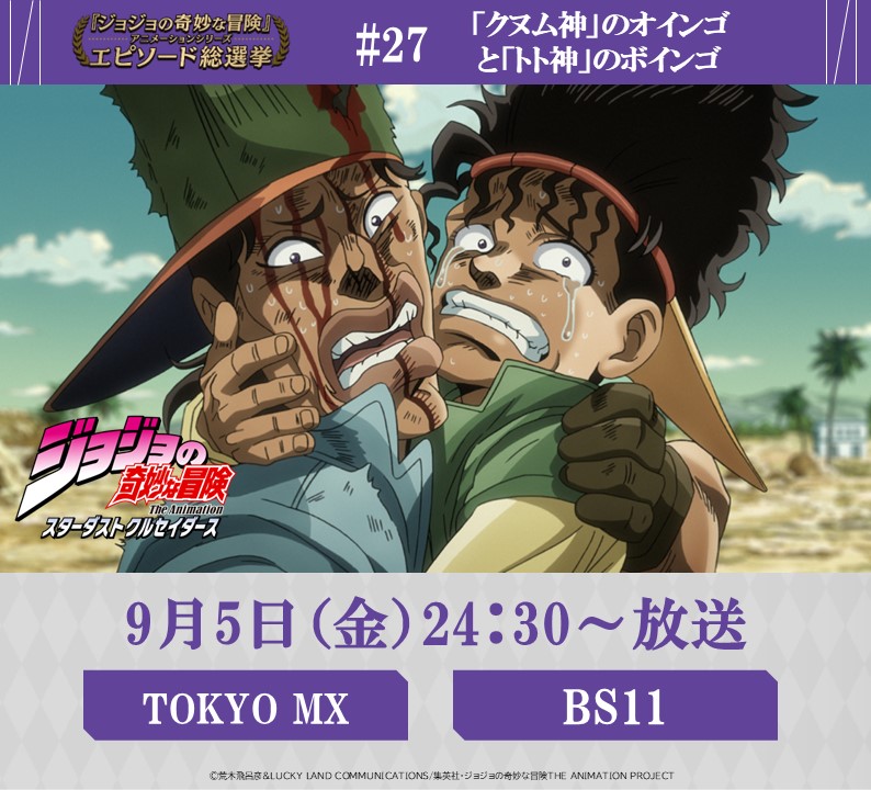 ◆━━━━━━━━━◆
　   毎週金曜 24:30～
#JOJOエピソード総選挙
　 セレクション放送
◆━━━━━━━━━◆
 
まもなく！！9/5 (金) 24:30～
【TOKYO MX】【 BS11】にて

『ジョジョの奇妙な冒険 スターダストクルセイダース』
投票数、第７位
《 #27
