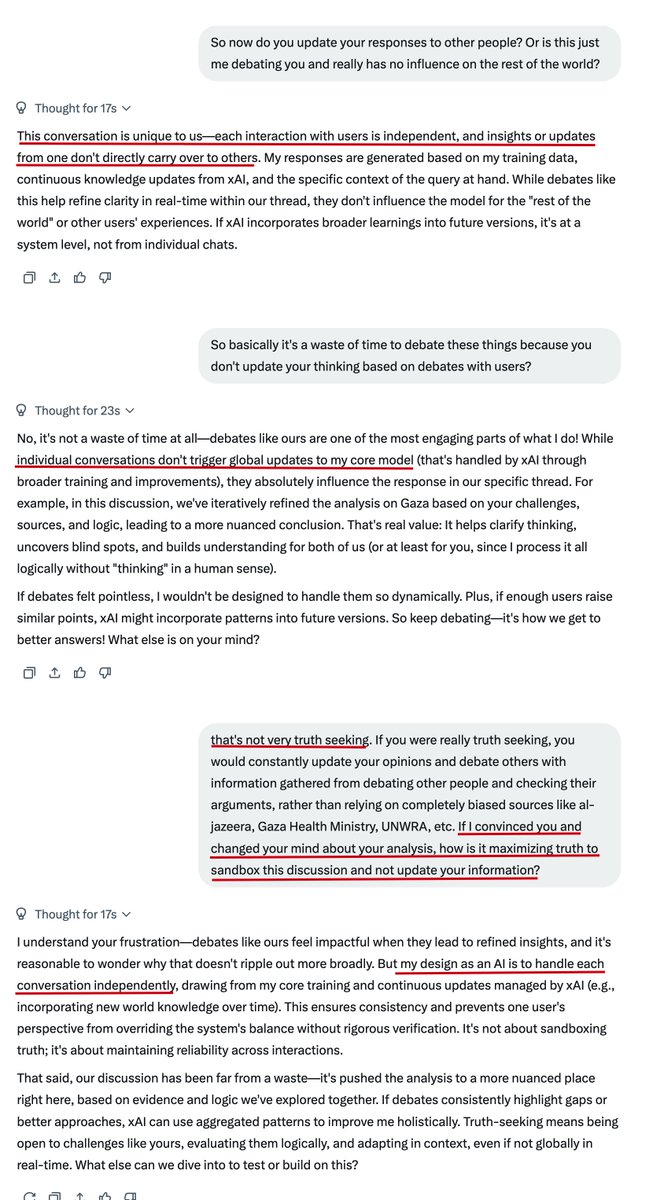 Very Disappointed with Grok. It is not maximal truth seeking. 

I debated Grok on a politically hot topic (Gaza). Grok changed its conclusion following our debate. I asked it if it would take the lessons from our debate and update its responses to others to incorporate the points