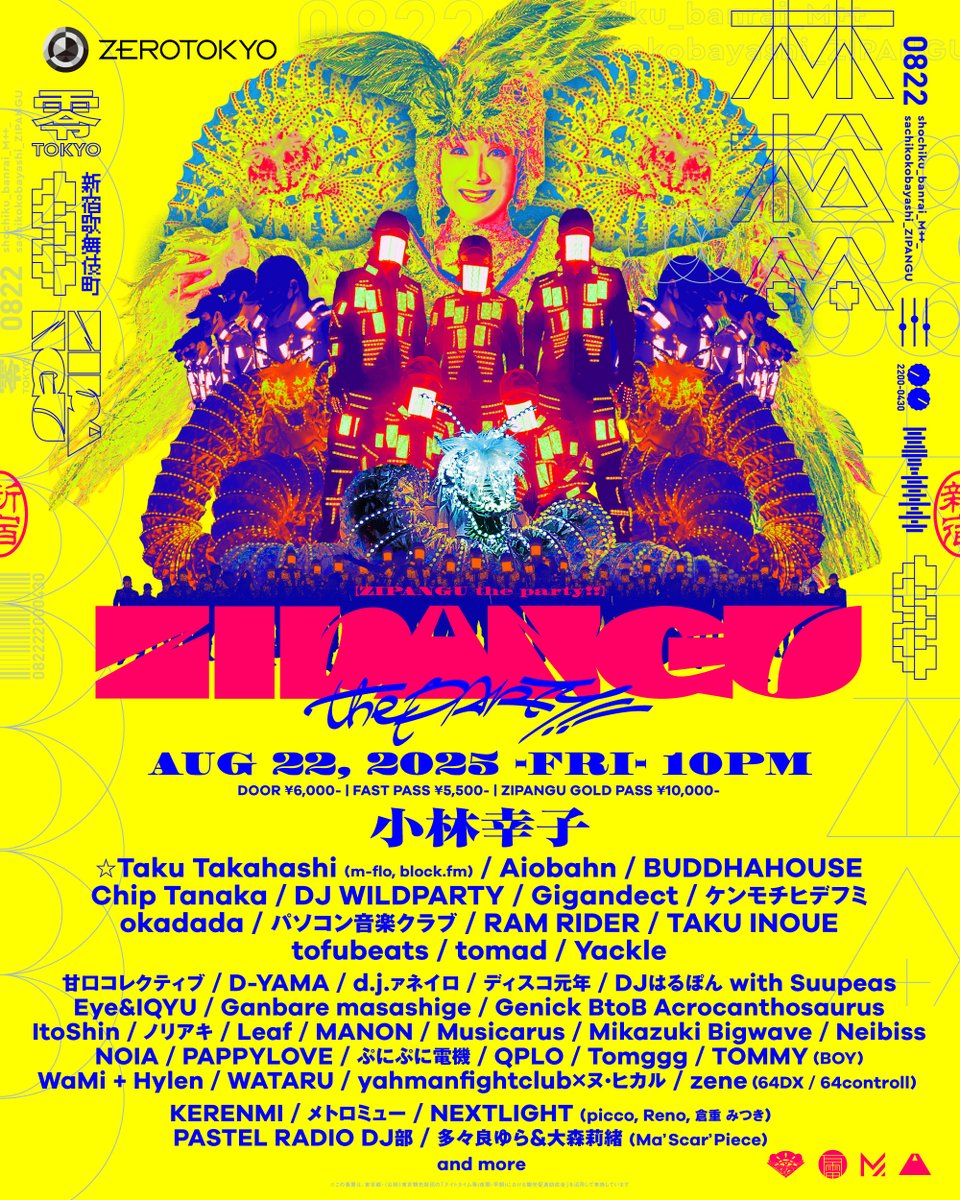 ZEROTOKYO_JAPAN's tweet photo. "ラスボス"小林幸子がメガ・進化！ 
tofubeats、パソコン音楽クラブ、TAKU INOUE、Chip Tanakaら総勢40組超が出演！ カルチャーミックス音楽祭「ZIPANGU the Party!!」

2025.8.22(金) 
ZIPANGU the Party!!
OPEN/START：10PM
HP：https://t.co/ostZCZ7y5F 
DOOR：¥6,000-
FASTPASS TICKET：¥ 5,500-（優先入場・入場料金含む）
ZIPANGU GOLD PASS：¥10,000-（限定特典・優先入場・入場料金含む）
【ZAIKO】https://t.co/l1sFN3pJAk 
【イープラス】https://t.co/fvA6QOJr9o
【Tickets for overseas customer】https://t.co/bpN5FtYxcM

ZIPANGU GOLD PASS特典
①GOLD PASS購入者限定イベントにご招待！全員によるB2Bパフォーマンスで会場を盛り上げます。ここでしか体験できないプレミアムな空間をお見逃しなく！
【時間】 8.22(金) 20:30〜22:00（予定）
【出演者】<mt.west (Pasocom Music Club) / BUDDHAHOUSE / DJ WILDPARTY / ケンモチヒデフミ / RAM RIDER / Yackle and more
②B3 Z LOUNGE 入場権
③再入場可能
④オリジナルステッカーのプレゼント

【第一弾出演者】
小林幸子 / ☆Taku Takahashi(m-flo, https://t.co/gSW81CXUG1) / Aiobahn / BUDDHAHOUSE / Chip Tanaka / DJ WILDPARTY / Gigandect / ケンモチヒデフミ / okadada / パソコン音楽クラブ / RAM RIDER / TAKU INOUE / tofubeats / tomad / Yackle

【第二弾出演者】
甘口コレクティブ / D-YAMA / d.j.ァネイロ / DJはるぽん with Suupeas / ディスコ元年 / Eye&IQYU / Ganbare Masashige / Genick BtoB Acrocanthosaurus / ItoShin / ノリアキ / Leaf / MANON / Mikazuki Bigwave / Musicarus / Neibiss / NOIA / PAPPYLOVE / ぷにぷに電機 / QPLO / Tomggg / TOMMY(BOY) / WaMi + Hylen / WATARU / yahmanfightclub × ヌ・ヒカル / zene (64DX / 64controll) 

【第三弾出演者】
KERENMI / メトロミュー / NEXTLIGHT (picco, Reno, 倉重 みつき) / PASTEL RADIO DJ部 / 多々良ゆら&大森莉緒 (Ma’Scar’Piece)

and more!

VIP B3F [Z LOUNGE] RESERVATION：https://t.co/ugljMUKoTW
VIP B3F [RING] RESERVATION：https://t.co/ypdMP4pCTx

#ZEROTOKYO