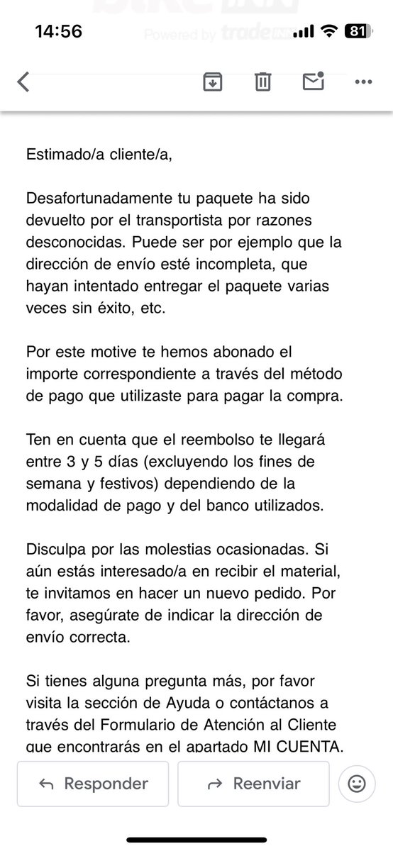 Dous meses, 15 correos reclamando pedido e gastos de envío. 10 reclamando que me devolvan a pasta e ao final é culpa miña. 🤣🤣🤣 
Hai xente con cara. Grupo Tradeinn ata loguiño.
De todas formas terán que contestar a Oficina de Consumo que tamén lles envía un papel.