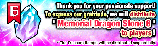 ◤￣￣￣￣￣￣￣￣￣￣￣￣￣￣￣
The Treasure Item "Memorial
Dragon Stone" as a Gift in the New
Campaign Starting in September✨
＿＿＿＿＿＿＿＿＿＿＿＿＿＿＿◢

Get one Treasure Item "Memorial Dragon Stone 6"
as a gift for every 50 Dragon Stones used in the year
8/20/2024 22:00