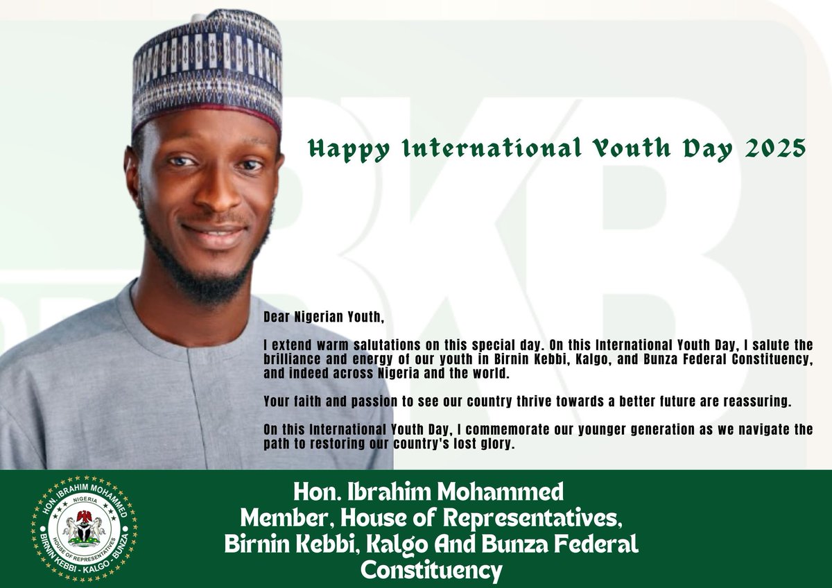 Dear Nigerian Youth,

I extend warm salutations on this special day. On this International Youth Day, I salute the brilliance and energy of our youth in Birnin Kebbi, Kalgo, and Bunza Federal Constituency, and indeed across Nigeria and the world. ..............
