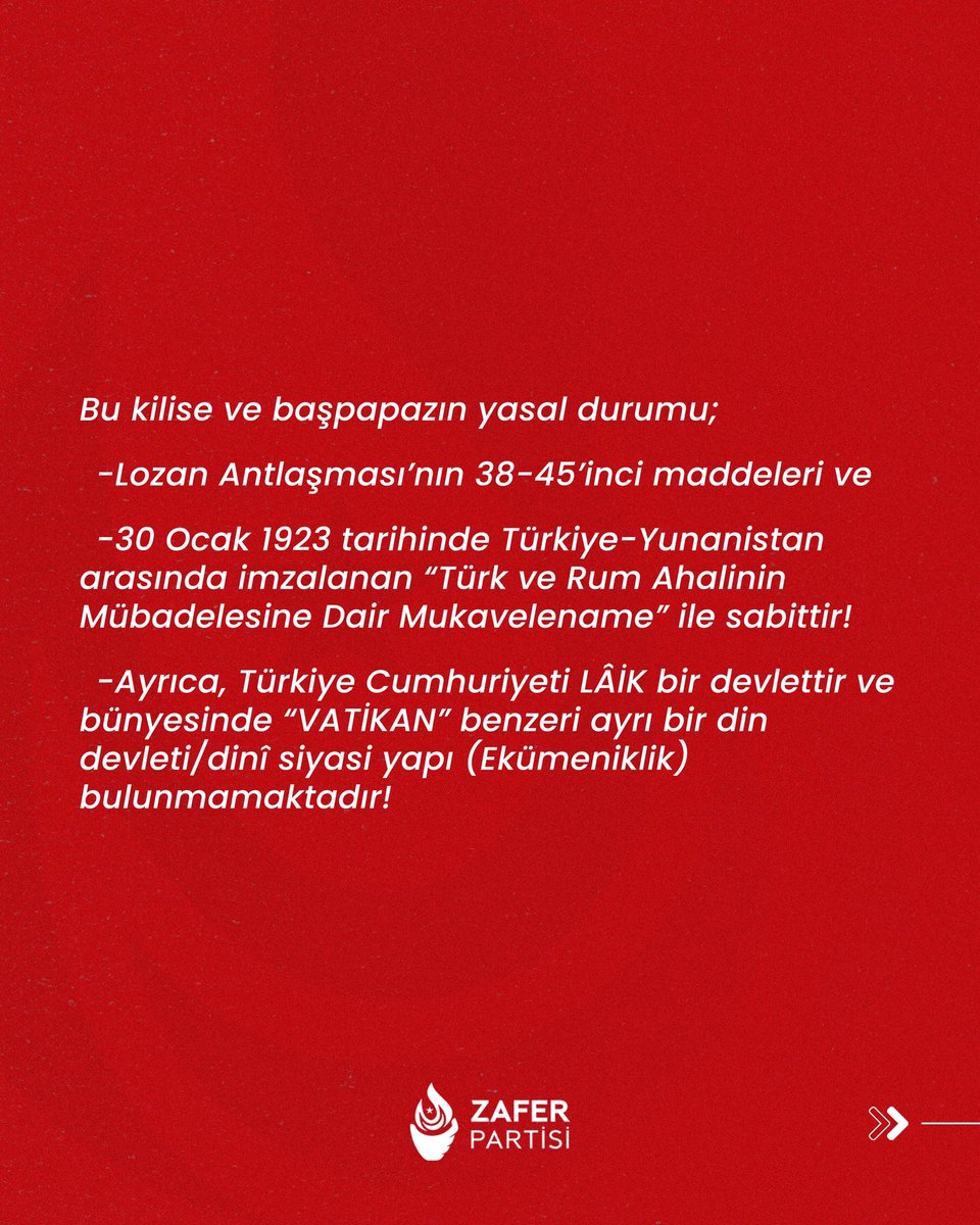 zaferpartisi's tweet photo. ABD BÜYÜKELÇİSİNİN FENER RUM KİLİSESİ ZİYARETİ HAKKINDA ZAFER PARTİSİ DUYURUSUDUR

ABD Büyükelçisinin Fener Ortodoks Kilisesine 11 Ağustos 2025 tarihinde bir ziyaret yaptığı ve kilise başpapazına “Ekümenik” sıfatı kullandığı haberleri basında yer almıştır.
Büyükelçi, bu ziyareti ile skandal iş ve eylemlere devam etmektedir.
Ziyaret ettiği papaz, Fatih Kaymakamlığına bağlı bir din görevlisidir ve görevi sadece İstanbul ve Gökçeada bölgesindeki Rum cemaatin dinî hizmetini görmekle sınırlıdır.
Bu kilise ve başpapazın yasal durumu;
•Lozan Antlaşması’nın 38-45’inci maddeleri ve
•30 Ocak 1923 tarihinde Türkiye-Yunanistan arasında imzalanan “Türk ve Rum Ahalinin Mübadelesine Dair Mukavelename” ile sabittir!
•Ayrıca, Türkiye Cumhuriyeti LÂİK bir devlettir ve bünyesinde “VATİKAN” benzeri ayrı bir din devleti/dinî siyasi yapı (Ekümeniklik) bulunmamaktadır!

Büyükelçi, göreve başladığı tarihten itibaren, içişlerimize müdahale sayılabilecek girişimlerde bulunmakta ve bu bağlamda;
•Osmanlı Millet Sistemi’ni önermek,
•İsrail’in bölgede ulus-devlet istemediğini belirterek örtülü tehditte bulunmak gibi haddini ve görev sınırlarını aşan söylem ve faaliyetler içine girmektedir!

Anılan Büyükelçi’nin Fener Rum Kilisesi başpapazına “Ekümenik” sıfatıyla yaptığı ziyaret ve bu yöndeki hitabı da hadsiz ve hukuksuz işlemlerinin sonuncusudur!
Türkiye Cumhuriyeti ulus egemen ve bağımsız bir devlettir! Kimsenin sömürgesi değildir.
Dışişleri Bakanlığı, görev sınırları ve haddini bilmeyen bu büyükelçi hakkında gerekli işlemleri gecikmeksizin yapmalıdır!