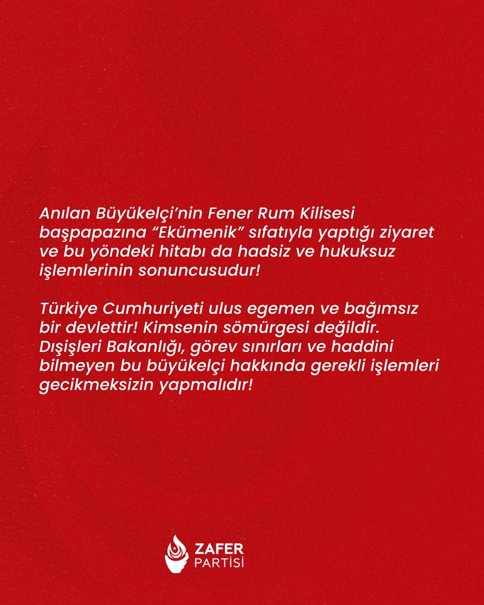 ABD BÜYÜKELÇİSİNİN FENER RUM KİLİSESİ ZİYARETİ HAKKINDA ZAFER PARTİSİ DUYURUSUDUR

ABD Büyükelçisinin Fener Ortodoks Kilisesine 11 Ağustos 2025 tarihinde bir ziyaret yaptığı ve kilise başpapazına “Ekümenik” sıfatı kullandığı haberleri basında yer almıştır.
Büyükelçi, bu ziyareti