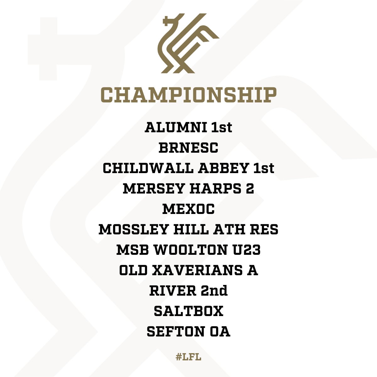 Liverpool Football League (@lpoolfl) on Twitter photo CHAMPIONSHIP DIVISION 📊
It's all to play for in the #LFLChamp this season as teams look to hunt down a place in the #LFLPrem 🔥
<a href="/alumnifc/">Alumni FC</a> <a href="/BRNESCFCLFL/">BRNESC FC</a> <a href="/ChildwalAbbeyFC/">Childwall Abbey FC</a> <a href="/merseyharpsfc/">Mersey Harps FC</a> <a href="/MexocFC/">Mexoc FC</a> <a href="/MossleyHill_FC/">Mossley Hill Athletic FC</a> <a href="/MSBWOOLTONFC/">MSB Woolton FC (1st, Res, U23, 3rd’s & New U21’s)</a> <a href="/OldXavsA/">Old Xavs 1st Team</a> <a href="/RiverFCMen1/">⚪🔴⚫River FC Mens Teams ⚪🔴⚫</a> <a href="/SaltboxAFC/">SaltboxFC</a> <a href="/SeftonOA/">Sefton O.A</a>
#LFL CHAMPIONSHIP DIVISION 📊
It's all to play for in the #LFLChamp this season as teams look to hunt down a place in the #LFLPrem 🔥
<a href="/alumnifc/">Alumni FC</a> <a href="/BRNESCFCLFL/">BRNESC FC</a> <a href="/ChildwalAbbeyFC/">Childwall Abbey FC</a> <a href="/merseyharpsfc/">Mersey Harps FC</a> <a href="/MexocFC/">Mexoc FC</a> <a href="/MossleyHill_FC/">Mossley Hill Athletic FC</a> <a href="/MSBWOOLTONFC/">MSB Woolton FC (1st, Res, U23, 3rd’s & New U21’s)</a> <a href="/OldXavsA/">Old Xavs 1st Team</a> <a href="/RiverFCMen1/">⚪🔴⚫River FC Mens Teams ⚪🔴⚫</a> <a href="/SaltboxAFC/">SaltboxFC</a> <a href="/SeftonOA/">Sefton O.A</a>
#LFL
