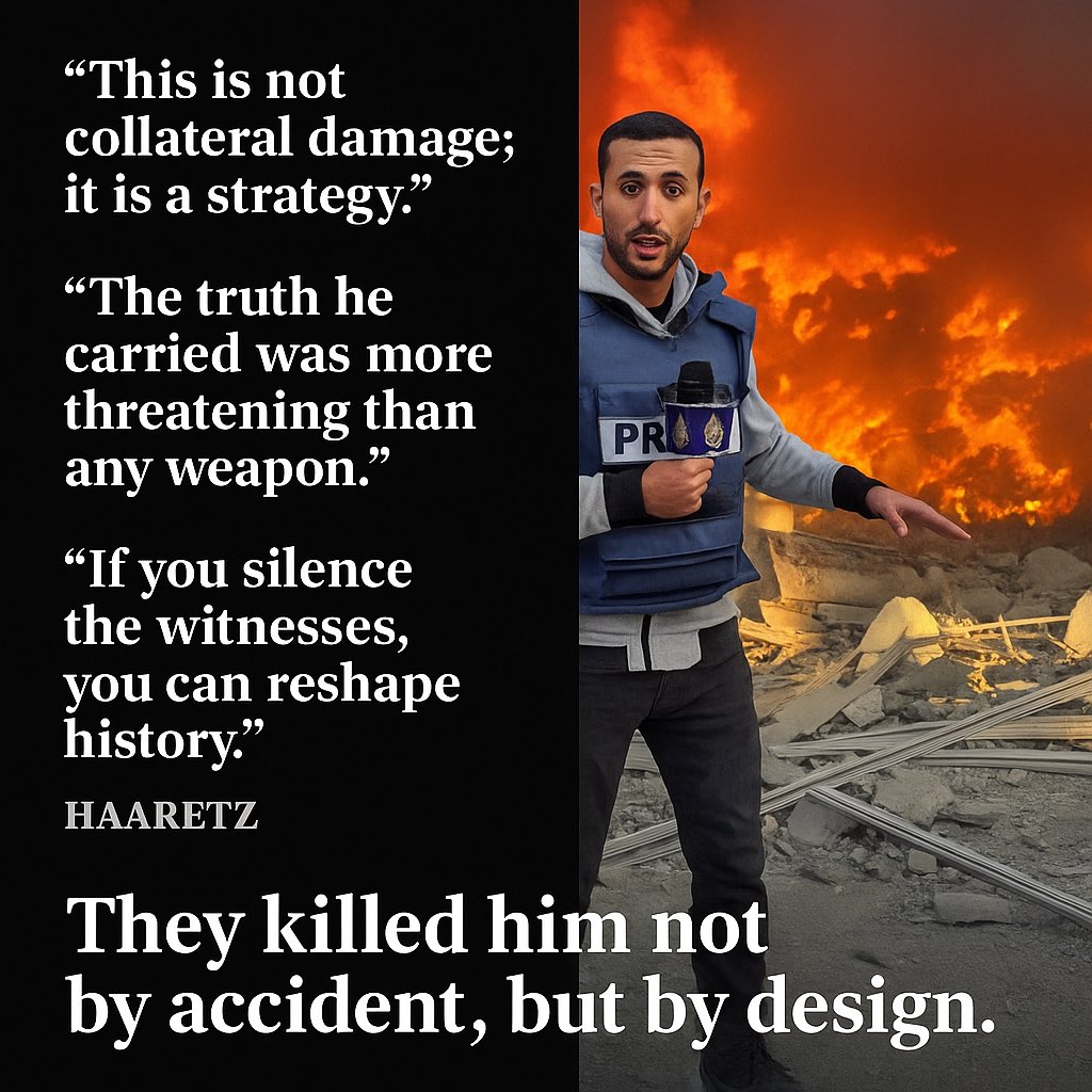 Hala Jaber (@halajaber) on Twitter photo 📸 Even Haaretz admits it:
“This is not collateral damage; it is a strategy.”
“The truth he carried was more threatening than any weapon.”
“If you silence the witnesses, you can reshape history.”
Anas al-Sharif wasn’t killed by accident. He was killed by design.
<a href="/POTUS/">President Donald J. Trump</a> 📸 Even Haaretz admits it:
“This is not collateral damage; it is a strategy.”
“The truth he carried was more threatening than any weapon.”
“If you silence the witnesses, you can reshape history.”
Anas al-Sharif wasn’t killed by accident. He was killed by design.
<a href="/POTUS/">President Donald J. Trump</a>