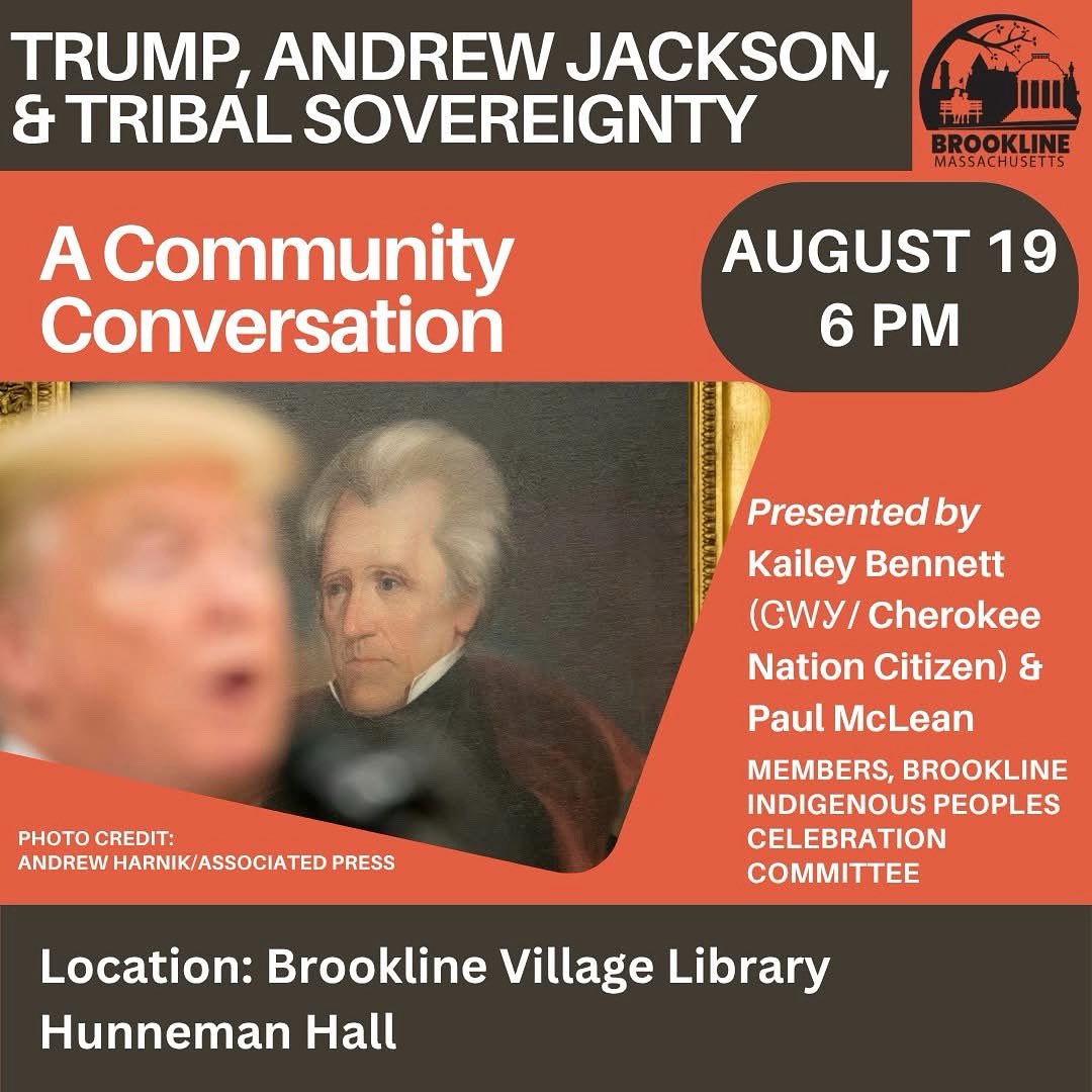 Join the Brookline Indigenous Peoples Celebration Committee in a Community Conversation on Donald Trump, Andrew Jackson, and Tribal Sovereignty on August 19th at 6PM at the Brookline Village Library (Hunneman Hall). 
Full event details: brooklinelibrary.libcal.com/event/14972179