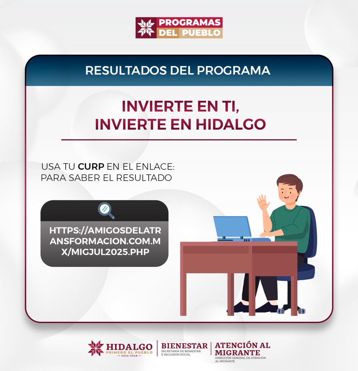 📢 RESULTADOS. Personas beneficiarias del programa para migrantes hidalguenses: Invierte en ti, invierte en #Hidalgo.

👨🏽‍💻Accede al link, ingresa tu CURP y conoce si eres persona beneficiaria: amigosdelatransformacion.com.mx/migjul2025.php

☎️ Si eres persona beneficiaria, comunícate: 771 107 4358.