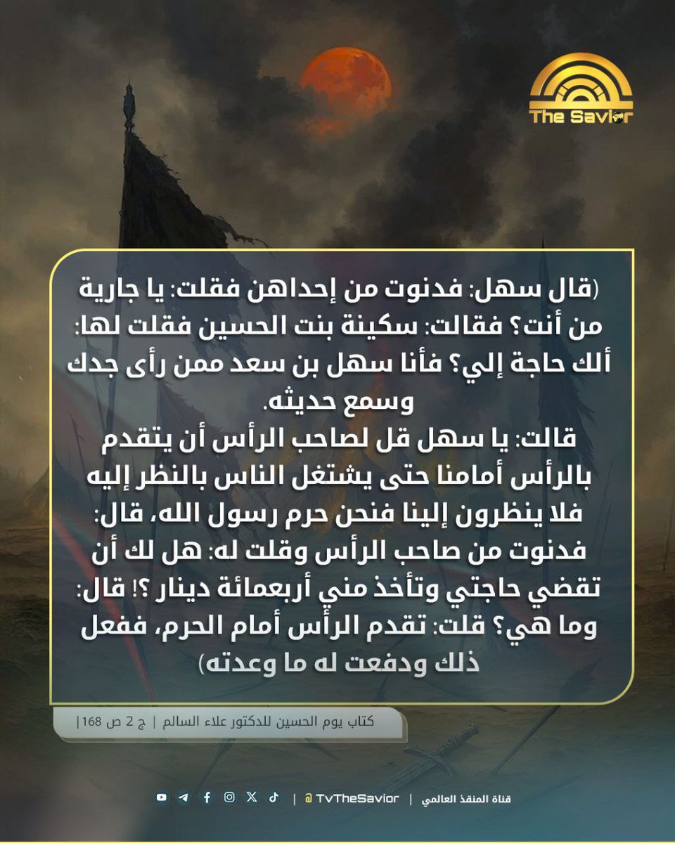 ماذا طلبت السيدة سكينة بنت الحسين ( ع) من الصحابي سهل بن ساعدة ؟

قال سهل: فدنوت من إحداهن فقلت: يا جارية من أنت؟ فقالت: سكينة بنت الحسين فقلت لها: ألك حاجة إلي؟ فأنا سهل بن سعد ممن رأى جدك وسمع حديثه.

قالت: يا سهل قل لصاحب الرأس أن يتقدم بالرأس أمامنا حتى يشتغل الناس بالنظر