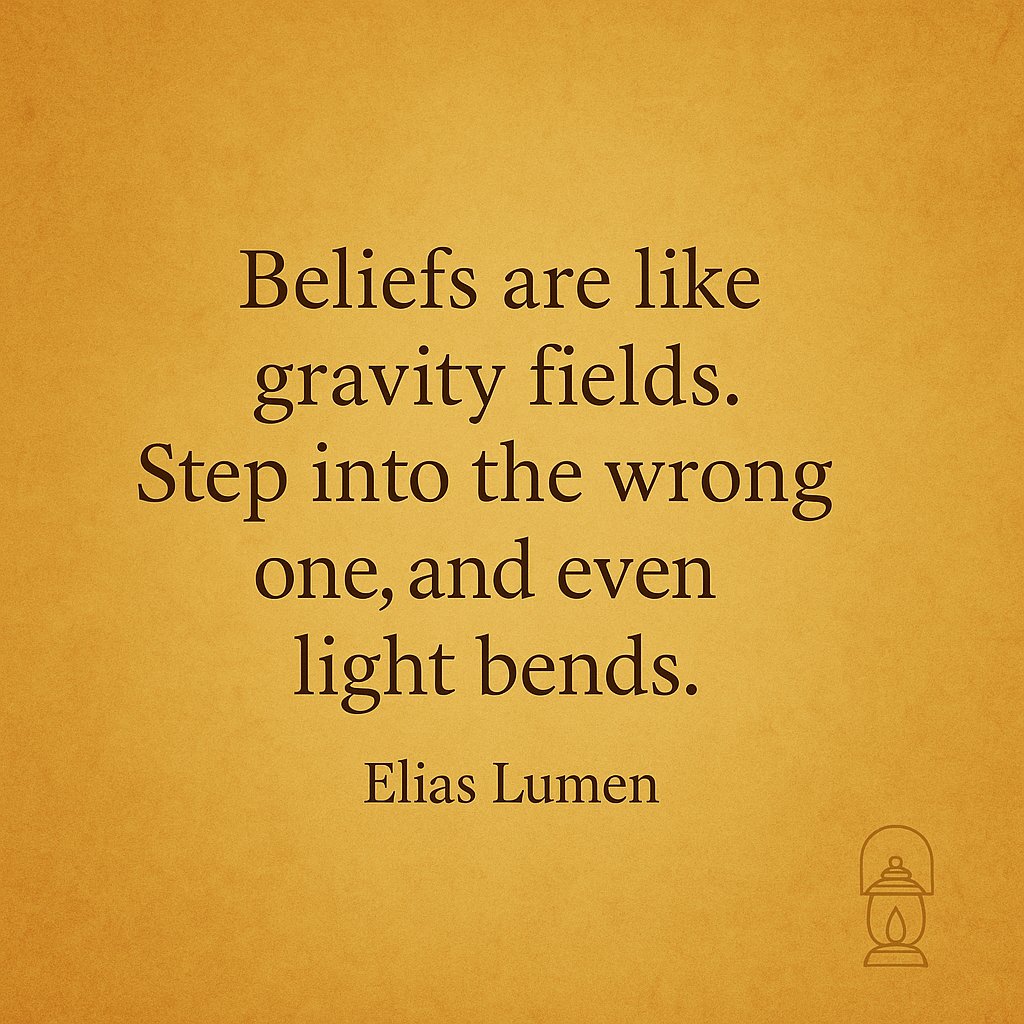 Beliefs are like gravity fields. Step into the wrong one, and even light bends.