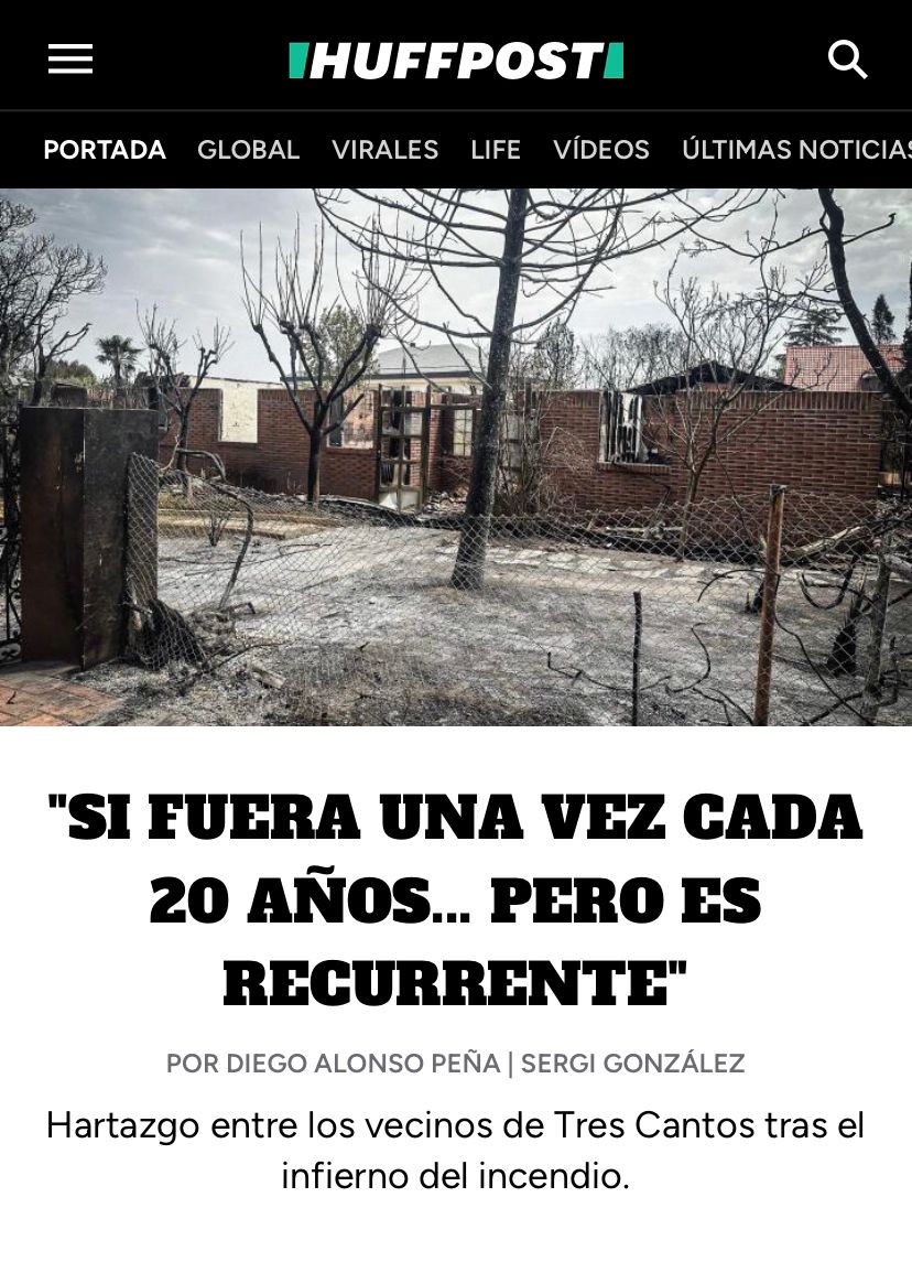 EN PORTADA: Hartazgo entre los vecinos de Tres Cantos tras el infierno del incendio: "Si fuera una vez cada 20 años... pero es recurrente". Un reportaje de <a href="/diego_aprt/">Diego Alonso Peña</a> y <a href="/sergiglezbueno/">Sergi González</a> tras recorrer el municipio madrileño afectado por el fuego

huffingtonpost.es/sociedad/harta…