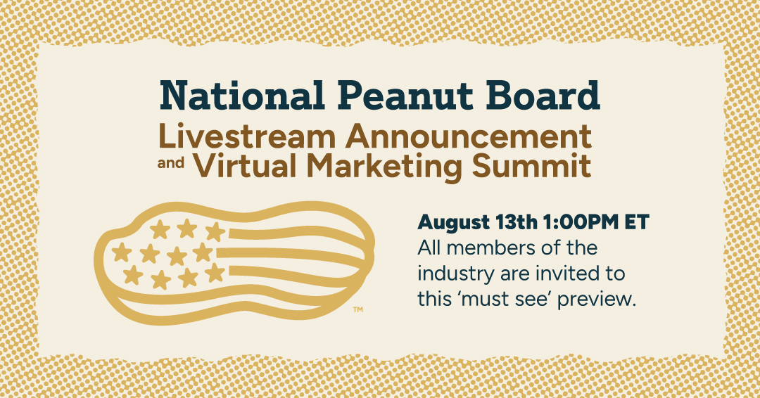 On August 13, the National Peanut Board is hosting a live online event to unveil a bold, unified brand designed to elevate peanuts in the hearts and minds of our consumers. The virtual session will feature a presentation and panel discussion, followed by an interactive session