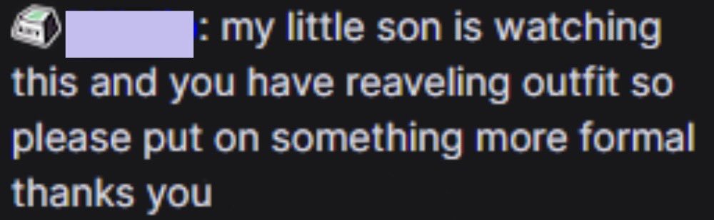 I- maybe, just maybe you…parent your kid?! 

Just a reminder. I'm an 18+ streamer. My oc is a little revealing, I cuss a bit, and I make inappropriate jokes. It says 18+ when you click on my stream and in my about me section… keep your kids away from me.