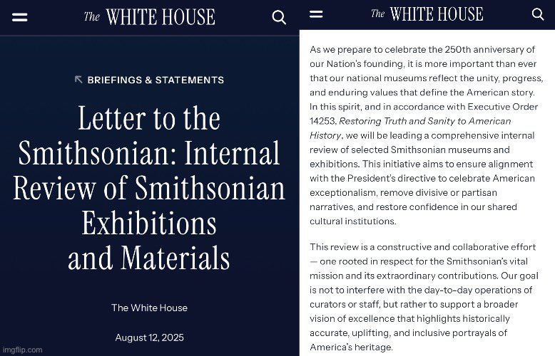 1) HOLY SHIT… 

The White House just sent a letter to the Smithsonian, notifying them that there will be a “comprehensive internal review” of their entire operation, to include inspection of their collections.

This comes the day after Trump just took federal control of DC, took