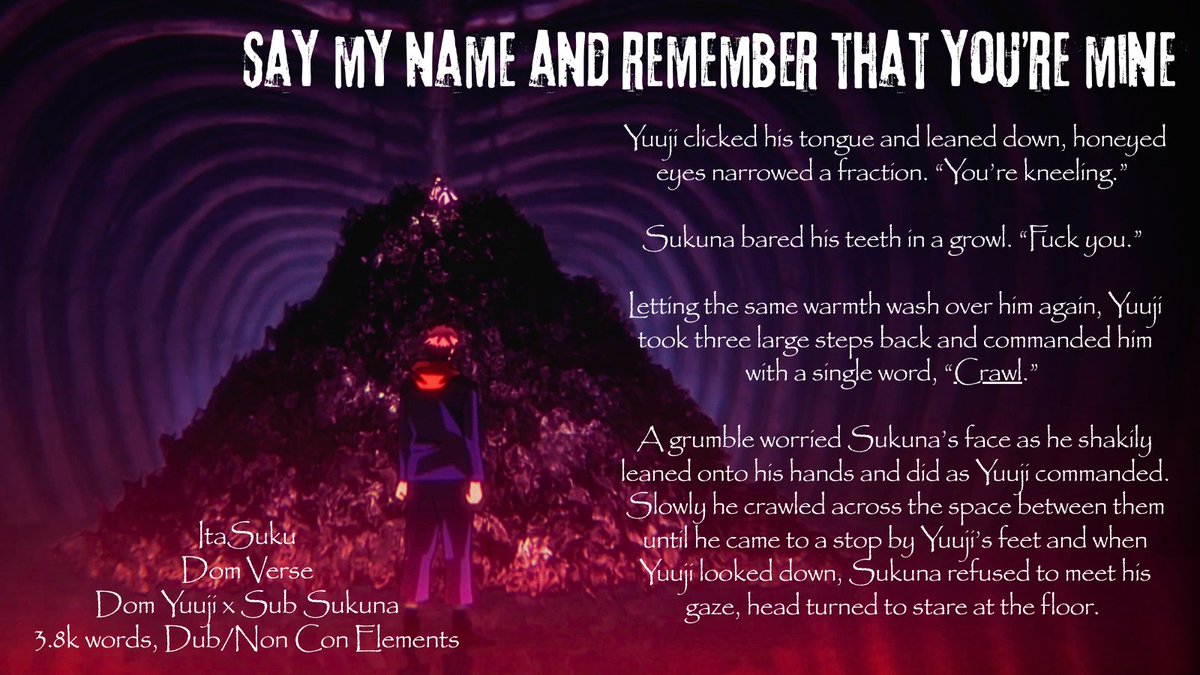 'say my name and remember that you're mine'

An ItaSuku dom/sub!verse fic with secret sub Sukuna finally finding the end of Yuuji's patience. 

A 3.8k word fic written for the <a href="/Sukuita_TBLTMD/">SukuIta Zine: The Blinding Light to My Darkness</a> Zine

Link: archiveofourown.org/works/69122311