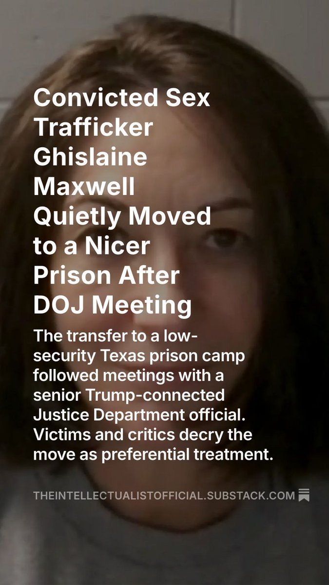 🚨 Ghislaine Maxwell, convicted sex trafficker and Epstein’s enabler, was quietly moved to a cushy Texas prison just days after meeting Trump’s ex-lawyer. No victims were notified.

If there’s nothing to hide, why is Trump acting like this?
open.substack.com/pub/theintelle…