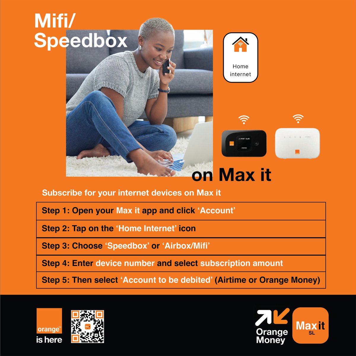 Subscribe for your Mifi or Speedbox on Max It:
1. Open app, tap ‘Account, then tap ‘Home Internet’
2. Choose Speedbox or Mifi and the device number and subscription amount
3. Pay via Airtime or Orange Money
Max it Download link: myqrcode.mobi/qr/b2c14535/vi…

#orangesl #Maxit