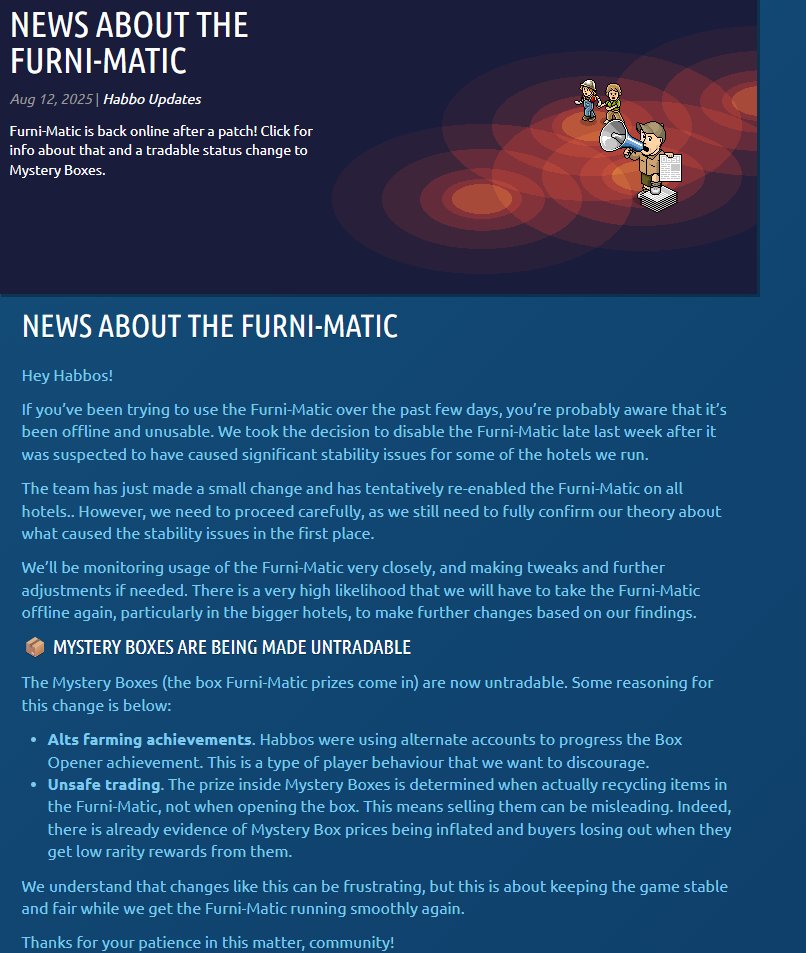 The Furni-Matic has returned and the Mystery Boxes are now untradable due alt account farming and players able to figure out if what was contained a rare item or not and were able to offload junk furni Mystery Boxes on the marketplace. #Habbo
