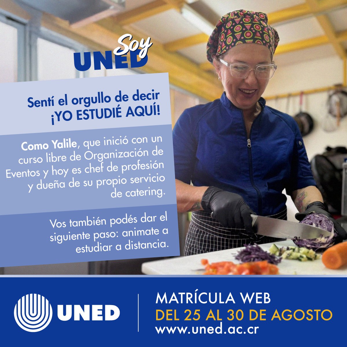 Sentí el orgullo de decir ¡YO ESTUDIÉ AQUÍ!

Como Yalile, que inició con un curso libre de Organización de Eventos y hoy es chef de profesión y dueña de su propio servicio de catering.

Matrícula web del 25 al 30 de agosto en uned.ac.cr
#SoyUNED