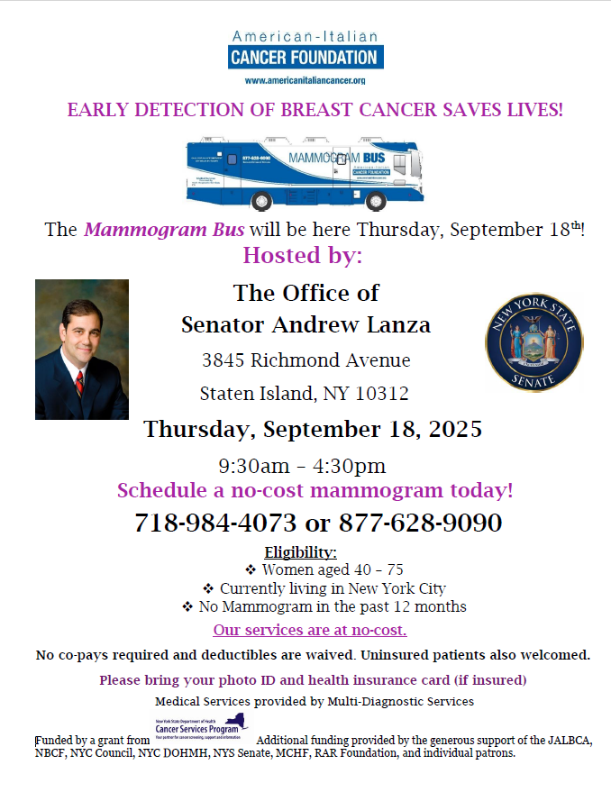 I will be hosting a free mammography screening event with American-Italian Cancer Foundation to provide free mammography screenings and clinical breast exams to women across Staten Island. 

To schedule a no-cost mammogram 
please call: 877-628-9090