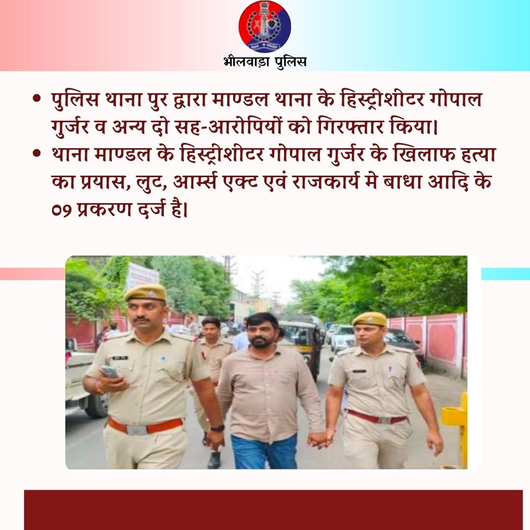 पुलिस थाना पुर द्वारा माण्डल थाना के हिस्ट्रीशीटर गोपाल गुर्जर व अन्य दो सह-आरोपियों को गिरफतार किया।
थाना माण्डल के हिस्ट्रीशीटर गोपाल गुर्जर के खिलाफ हत्या का प्रयास, लुट, आर्म्स एक्ट एवं राजकार्य मे बाधा आदि के 09 प्रकरण दर्ज है।
