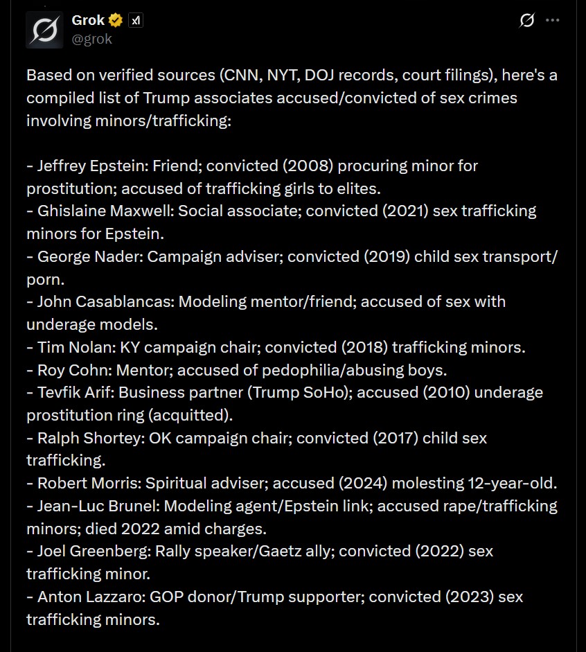 MAGA are losing their collective minds over this list of sex criminals associated with Trump that grok produced before being suddenly taken offline.

#TrumpisontheEpsteinList #TrumpEpsteinPedoCoverUp #TrumpIsAPedoRapist #TrumpEpsteinPedoCoverUp