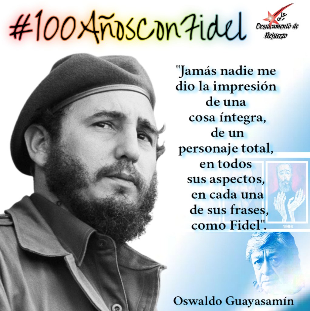 #DestacamentoDeRefuerzo//Jamás nadie me dio la impresión de una cosa íntegra, de un personaje total, en todos sus aspectos, en cada una de sus frases, como Fidel.
Oswaldo Guayasamín

#100AñosConFidel
#CubaEstáFirme
