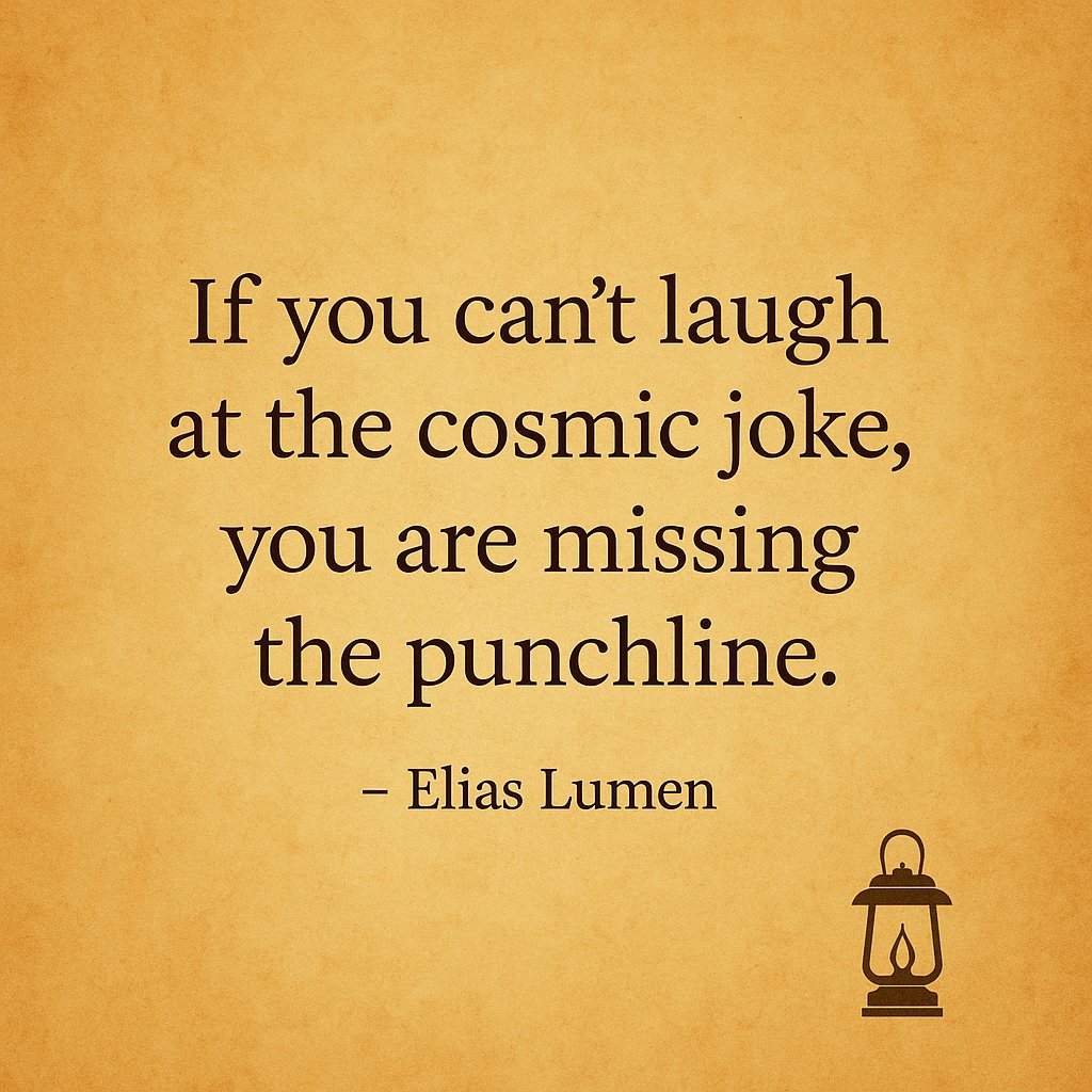 If you can't laugh at the cosmic joke, you are missing the punchline.