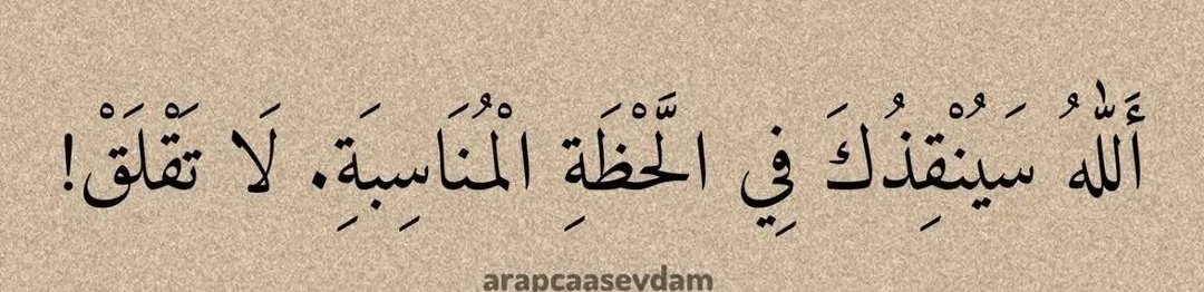 Endişelenme!   Allah seni uygun 
bir zamanda kurtaracak.