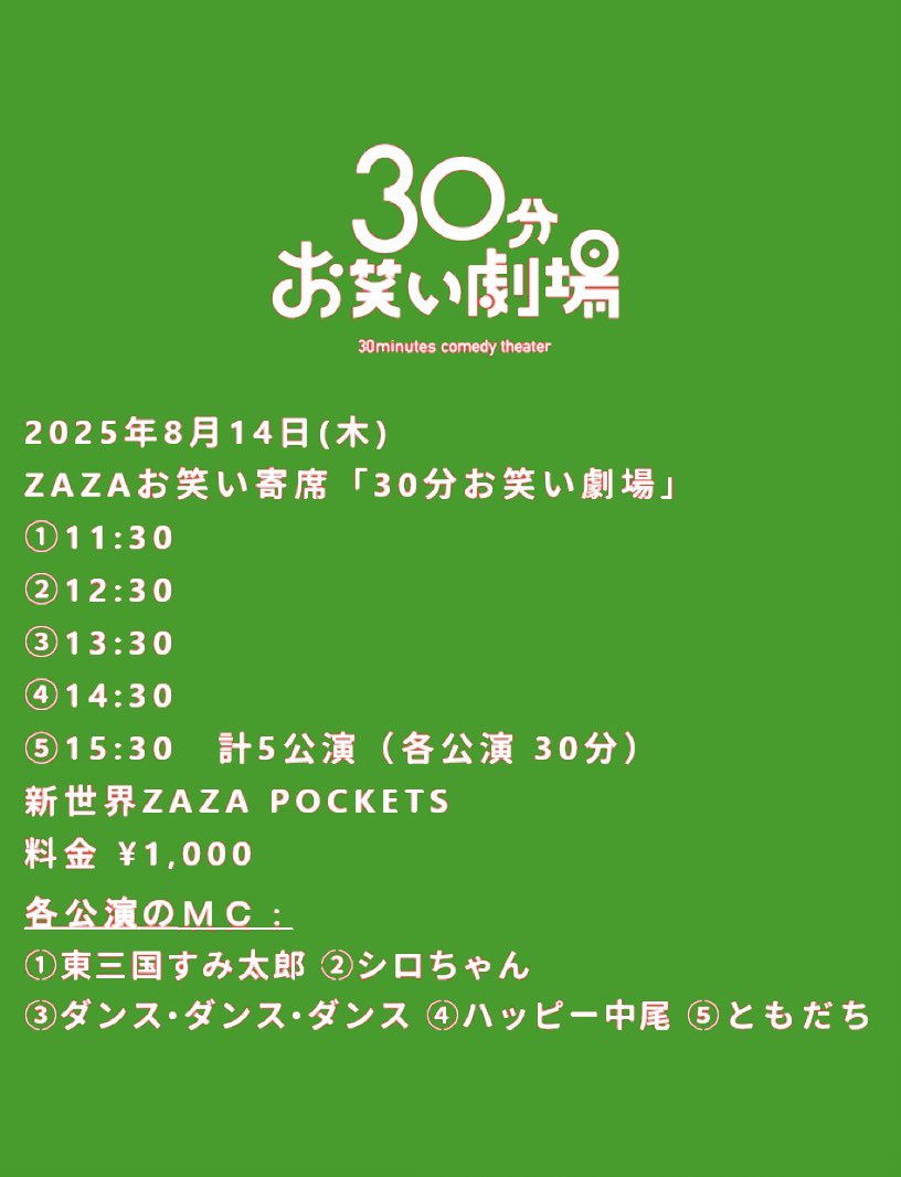 明日8/14(木)はコチラ🌵

【30分お笑い劇場】
場所：新世界ZAZA POCKETS
時間：11:30、12:30、13:30、14:30、15:30
料金：30分1000円

よろシロちゃん💚