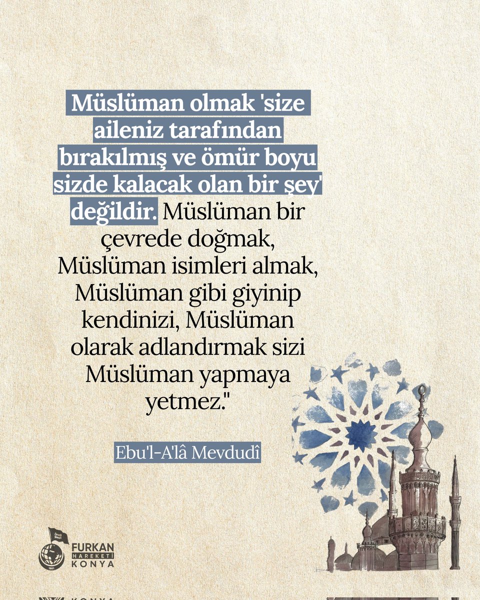 "Müslüman olmak 'size aileniz tarafından bırakılmış ve ömür boyu sizde kalacak olan bir şey' değildir. Müslüman bir çevrede doğmak, Müslüman isimleri almak, Müslüman gibi giyinip kendinizi, Müslüman olarak adlandırmak sizi Müslüman yapmaya yetmez."

Ebu'l-A'lâ Mevdudî