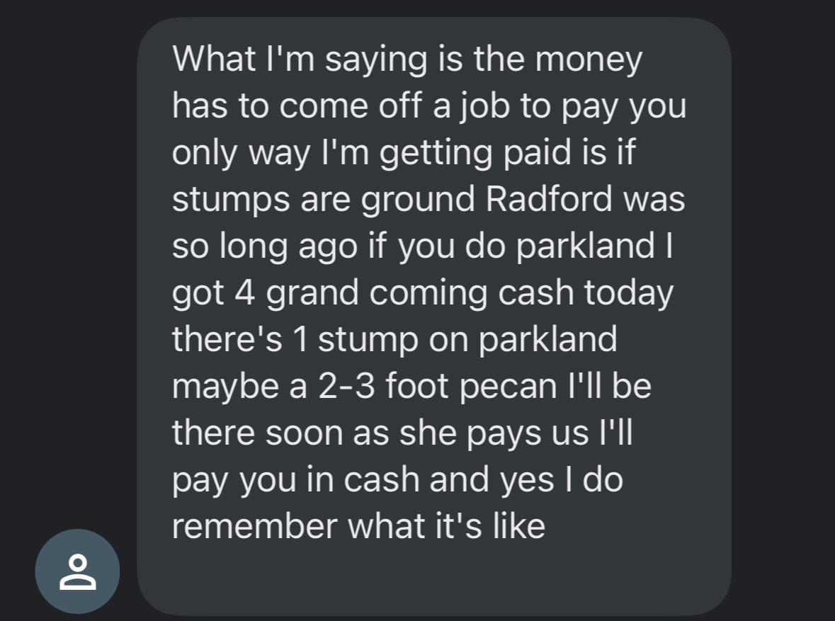 Tree biz owner owes me $1,100 from an Aug 3 job. Only other job I did for him, he paid on time.

$1,100 is not nothing in my business.

Now he’s trying to get me to grind another stump so he can get paid and have enough cash to pay me.

Screenshots attached. Best move here?