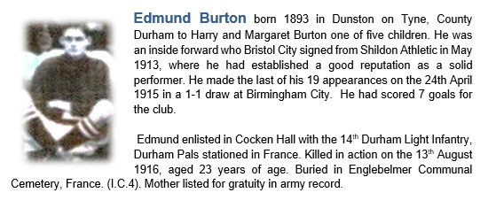 Edmund Burton
Durham Light Infantry
Killed 13th August 1916 France
Footballer Shildon Athletic, Bristol City