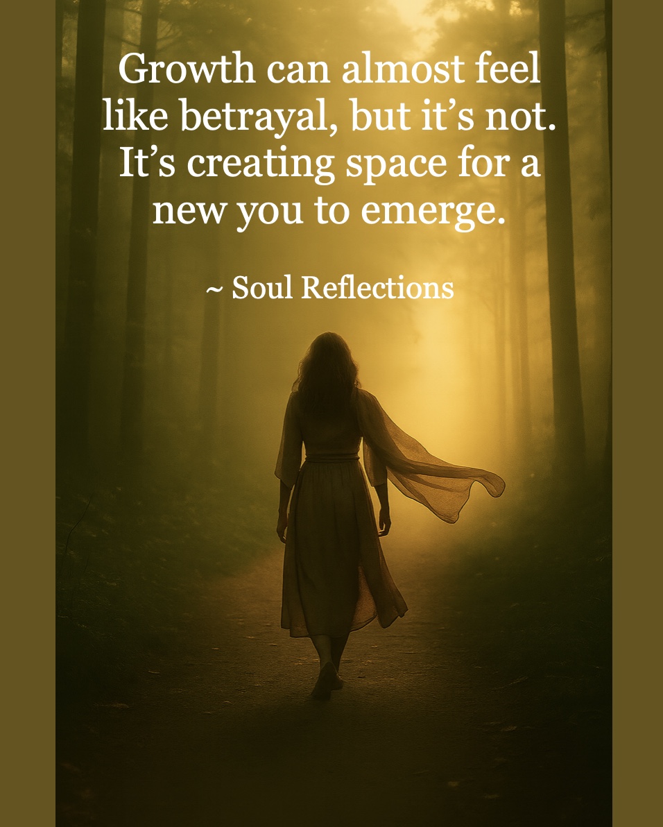 Growth isn’t betrayal, it’s becoming.
Let go of what no longer fits.
Step into the you who doesn’t need to prove, pretend, or shrink to feel safe. Your Soul knows the way.
~ Soul Reflections