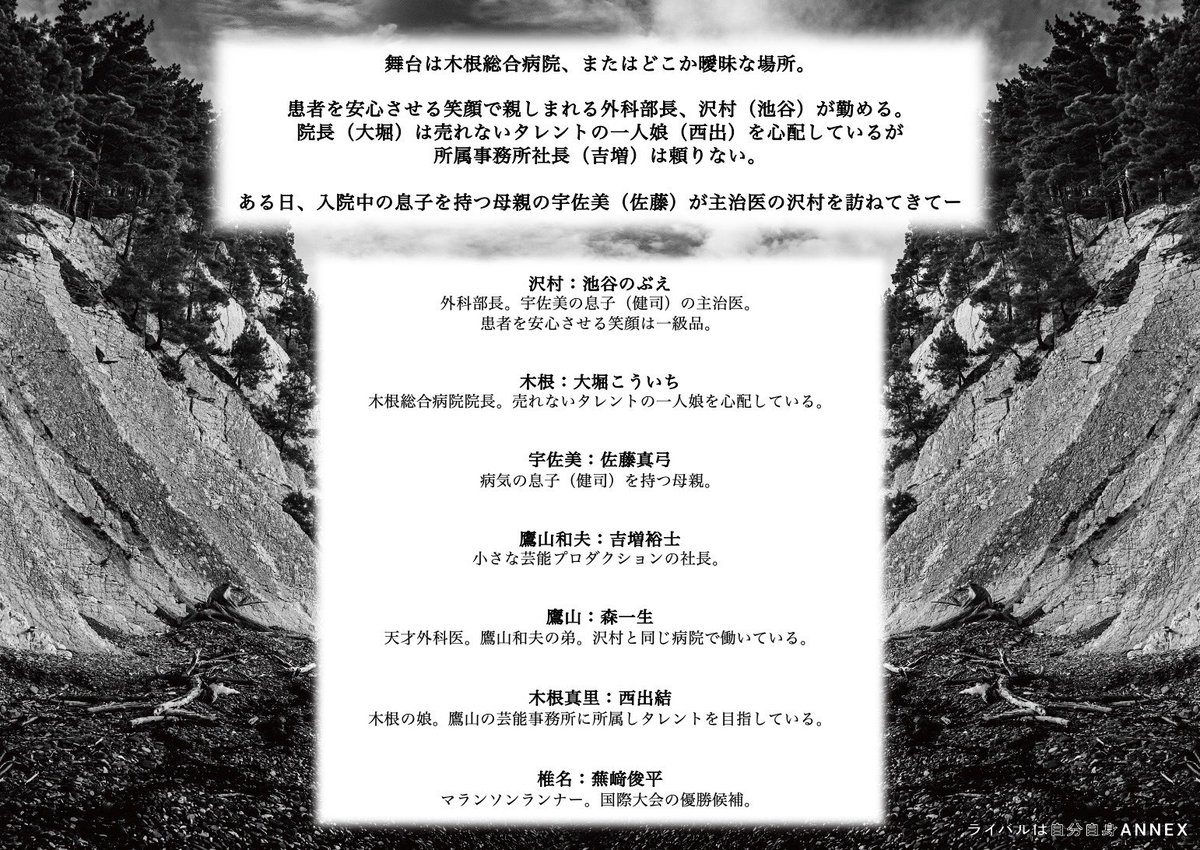#ライバルは自分自身ANNEX

舞台は木根総合病院🏥
または曖昧な場所

患者を安心させる笑顔で親しまれる
外科部長、沢村(#池谷のぶえ)が勤める

院長(#大堀こういち)は売れないタレントの一人娘(#西出結)を心配している

入院中の息子を持つ母親(#佐藤真弓)が主治医の沢村を訪ねて来てー

役柄紹介👇