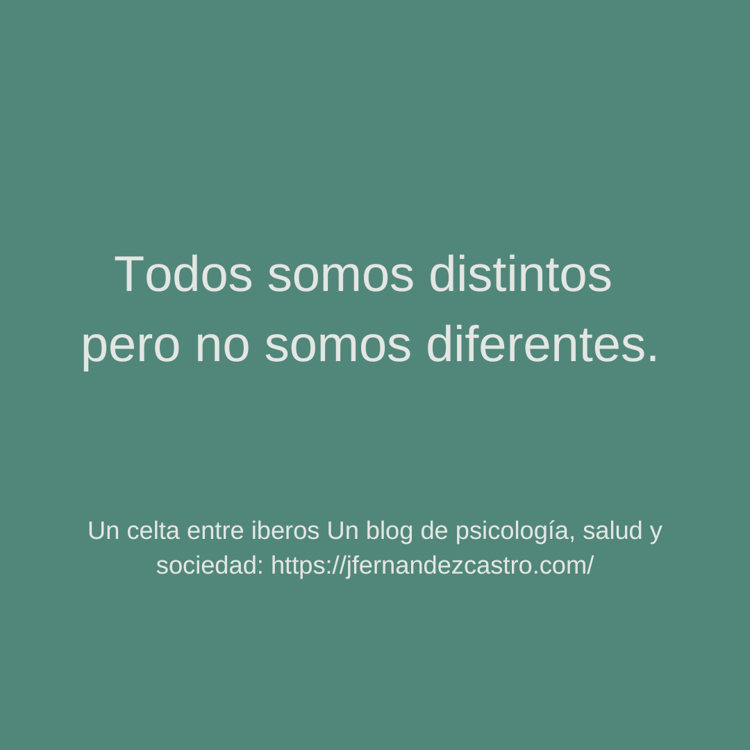 Cada ser humano es un individuo único e irrepetible, pero ser dispar no significa ser desigual. Ser distintos no justifica que se creen diferencias entre individuos.
Un Celta entre Íberos: un blog de psicología, salud y sociedad.
jfernandezcastro.com/?p=1252