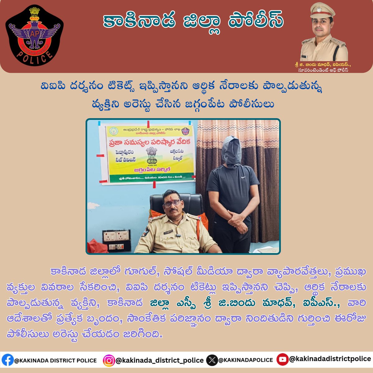 Kakinada District Police (@kakinadapolice) on Twitter photo కాకినాడ జిల్లాలో సోషల్ మీడియా ద్వారా వ్యక్తుల వివరాల సేకరించి, విఐపి దర్శనం టికెట్లు ఇప్పిస్తానని చెప్పి, ఆర్థిక నేరాలకు పాల్పడుతున్న వ్యక్తిని, కాకినాడ జిల్లా SP శ్రీ G. #BinduMadhavIPS వారి ఆదేశాలతో ప్రత్యేక బృందం నిందితుడిని గుర్తించి అరెస్టు చేయడం జరిగింది.
<a href="/APPOLICE100/">Andhra Pradesh Police</a> కాకినాడ జిల్లాలో సోషల్ మీడియా ద్వారా వ్యక్తుల వివరాల సేకరించి, విఐపి దర్శనం టికెట్లు ఇప్పిస్తానని చెప్పి, ఆర్థిక నేరాలకు పాల్పడుతున్న వ్యక్తిని, కాకినాడ జిల్లా SP శ్రీ G. #BinduMadhavIPS వారి ఆదేశాలతో ప్రత్యేక బృందం నిందితుడిని గుర్తించి అరెస్టు చేయడం జరిగింది.
<a href="/APPOLICE100/">Andhra Pradesh Police</a>