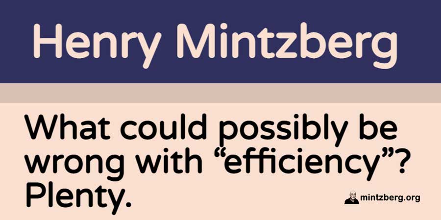 Efficiency is like motherhood. It gets us the greatest bang for the buck, to use an old military expression. 
(blog published in 2016)
#management #efficiency
mintzberg.org/blog/what-coul…