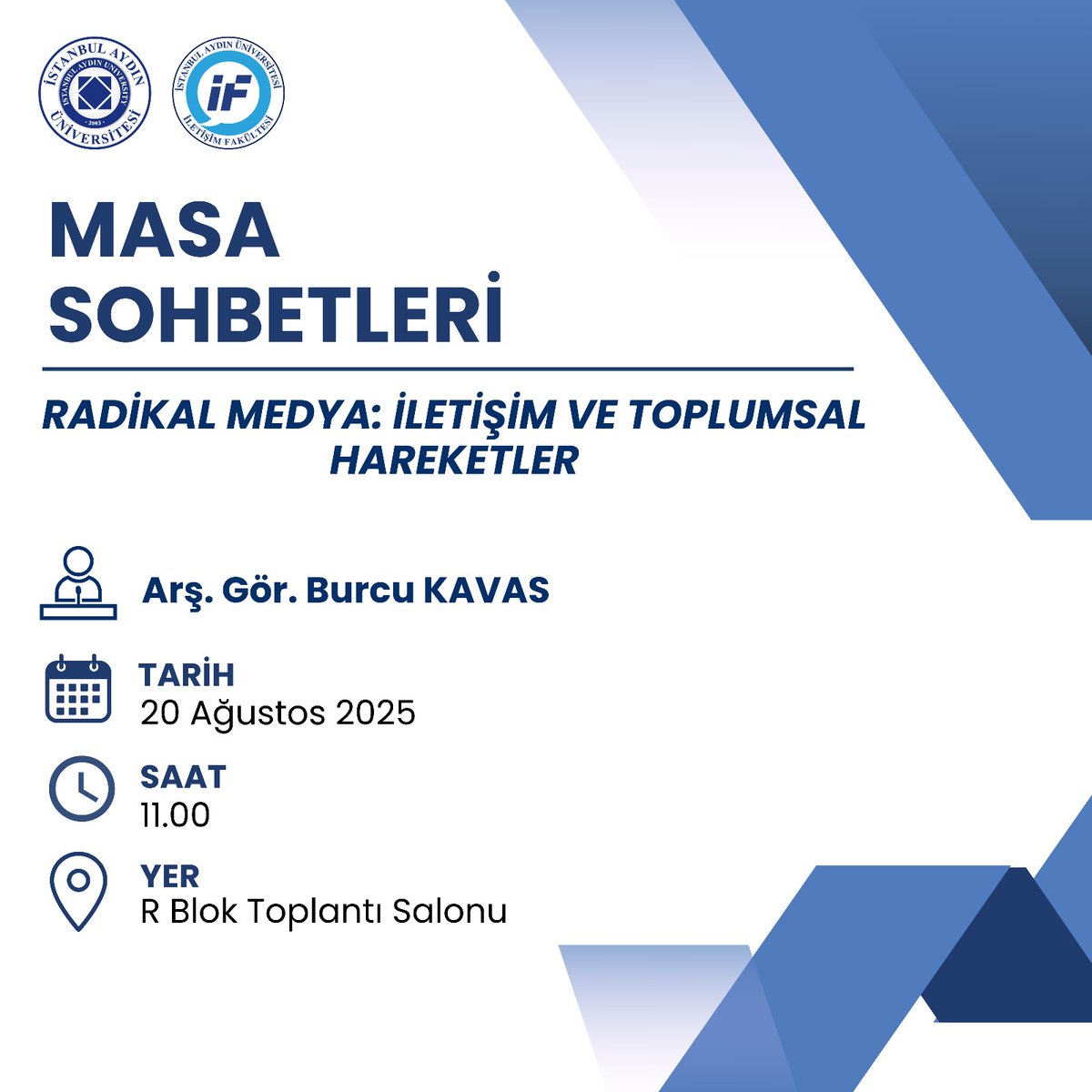 İstanbul Aydın Üniversitesi İletişim Fakültesi öğretim üyelerinin katılımıyla gerçekleştirilen Masa Sohbetleri toplantılarının dördüncüsü Arş. Gör. Burcu KAVAS tarafından “Radikal Medya: İletişim ve Toplumsal Hareketler” başlığıyla 20.08.2025 Çarşamba günü gerçekleştirilecektir.