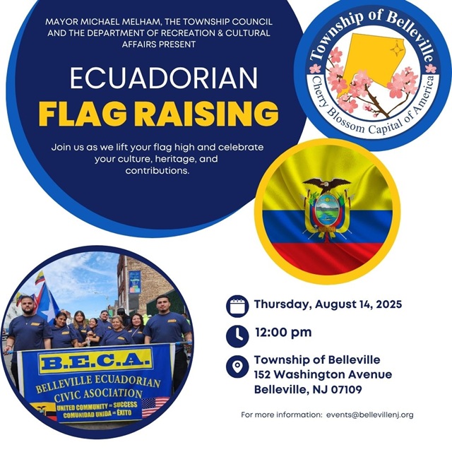 Join us on August 14, 2025 at 12:00 PM for the flag raising of the Ecuadorian flag at Belleville Town Hall.
 
Presented by Mayor Michael Melham, the Township Council, and the Department of Recreation and Cultural Affairs.